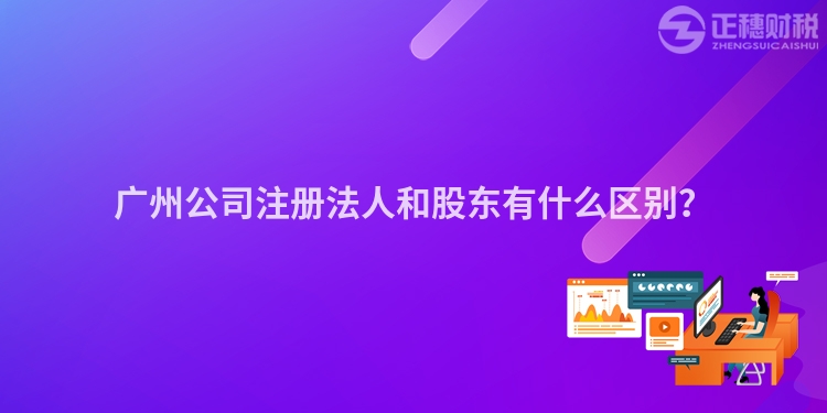 廣州公司注冊法人和股東有什么區別？
