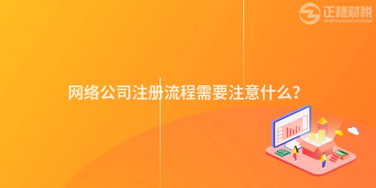 網(wǎng)絡(luò)公司注冊流程需要注意什么？