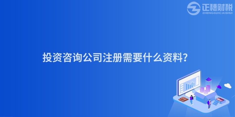 投資咨詢公司注冊需要什么資料？