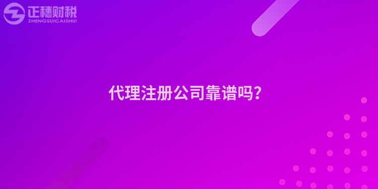 代理注冊公司靠譜嗎？
