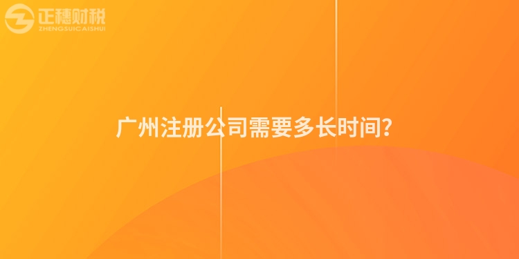 廣州注冊公司需要多長時(shí)間？