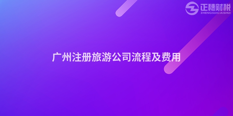 廣州注冊旅游公司流程及費用