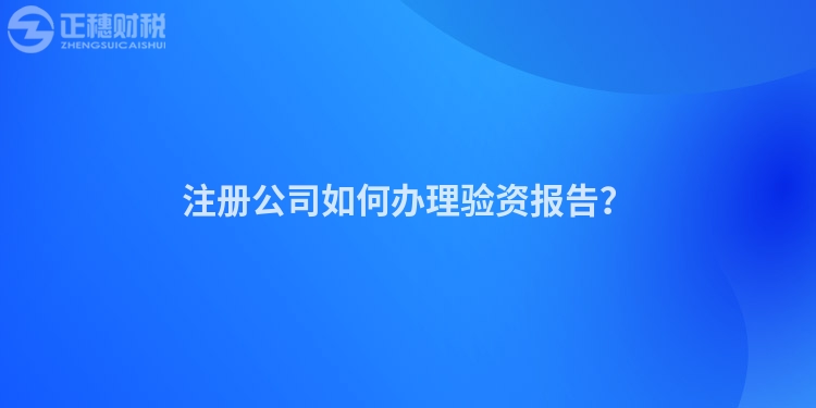 注冊公司如何辦理驗資報告？