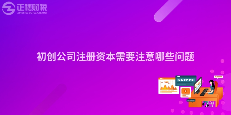 初創(chuàng)公司注冊資本需要注意哪些問題