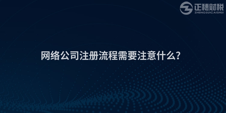 網絡公司注冊流程需要注意什么？