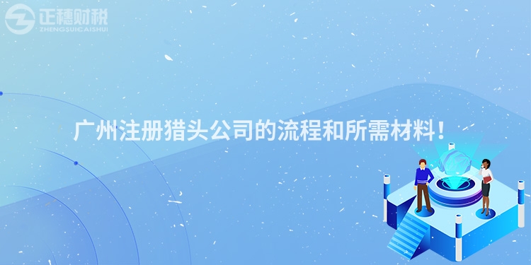 廣州注冊獵頭公司的流程和所需材料！
