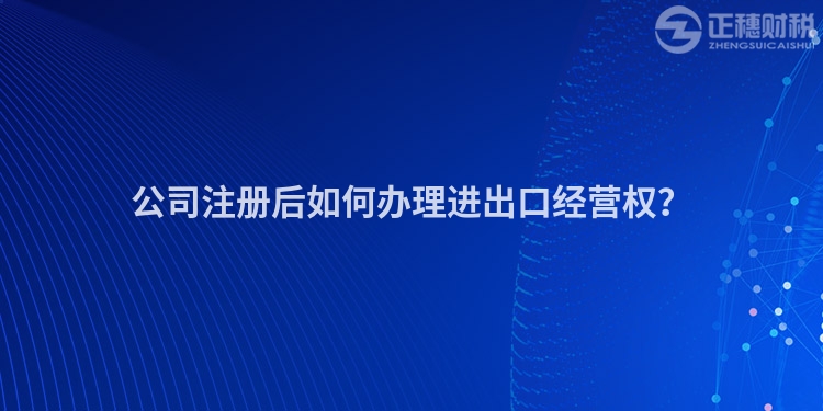 公司注冊后如何辦理進出口經(jīng)營權(quán)？