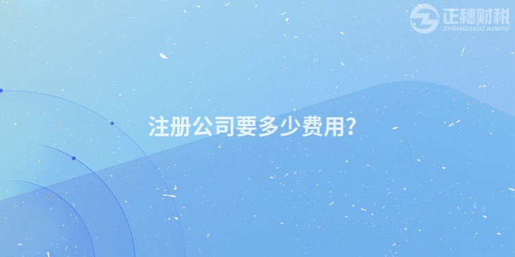 注冊(cè)公司要多少費(fèi)用？
