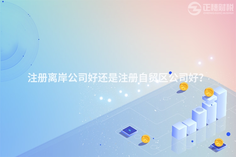注冊(cè)離岸公司好還是注冊(cè)自貿(mào)區(qū)公司好？