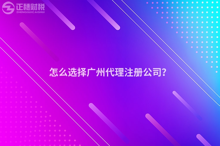 怎么選擇廣州代理注冊公司？