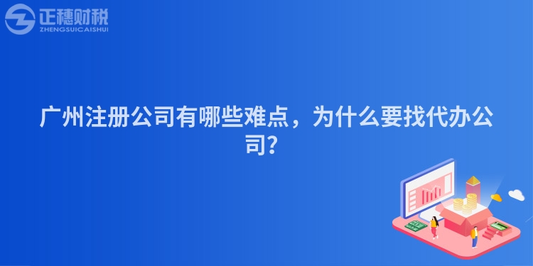 廣州注冊(cè)公司有哪些難點(diǎn)，為什么要找代辦公司？