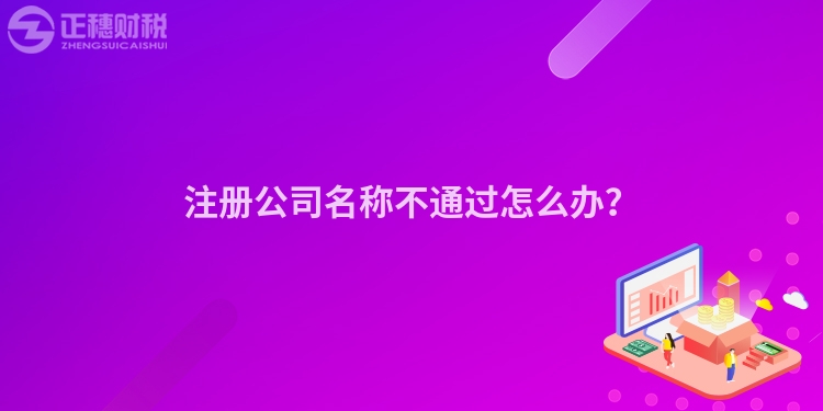 注冊(cè)公司名稱不通過(guò)怎么辦？