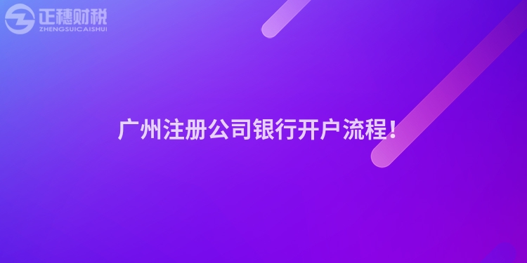 廣州注冊公司銀行開戶流程！