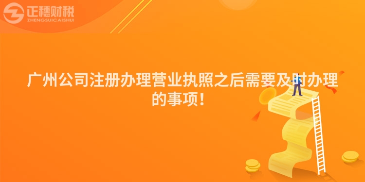廣州公司注冊辦理營業執照之后需要及時辦理的事項！
