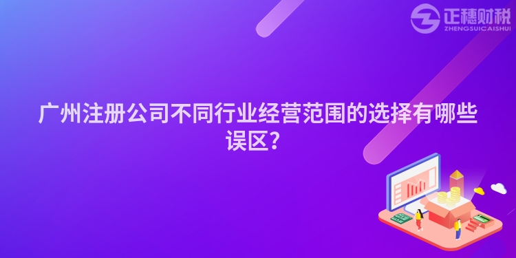 廣州注冊公司不同行業經營范圍的選擇有哪些誤區？
