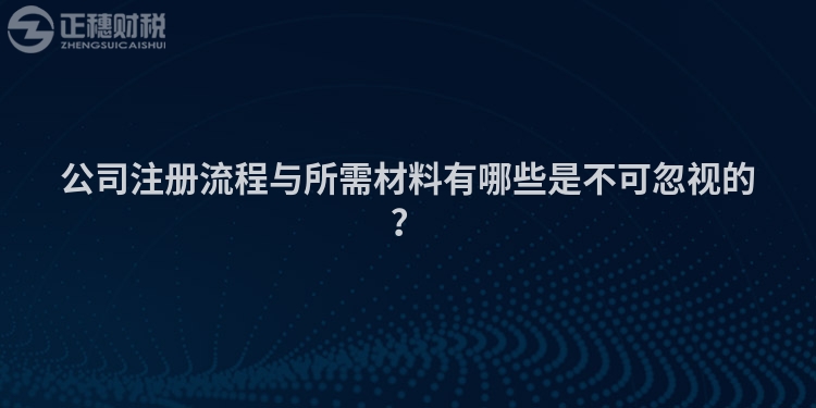 公司注冊流程與所需材料有哪些是不可忽視的？