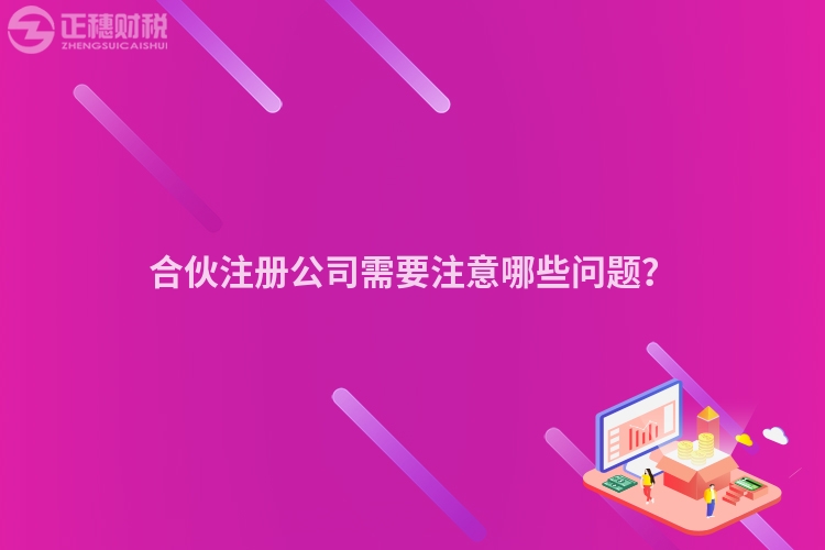 合伙注冊(cè)公司需要注意哪些問題？