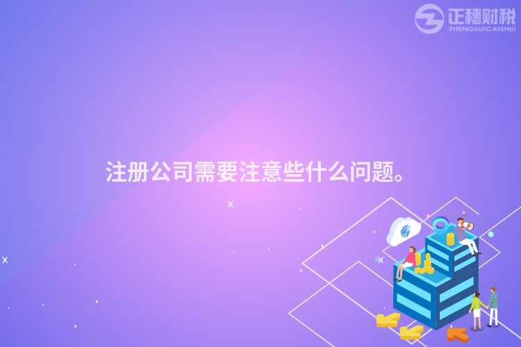 注冊(cè)公司需要注意些什么問題。