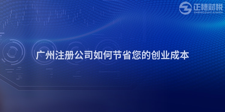 廣州注冊(cè)公司如何節(jié)省您的創(chuàng)業(yè)成本