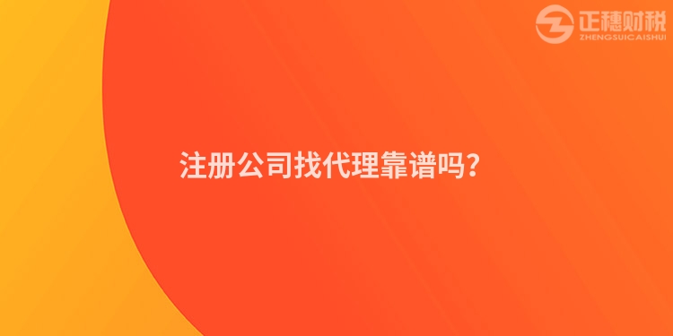 注冊公司找代理靠譜嗎？