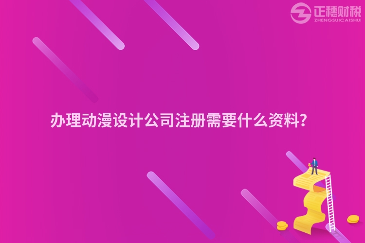 辦理動漫設計公司注冊需要什么資料？