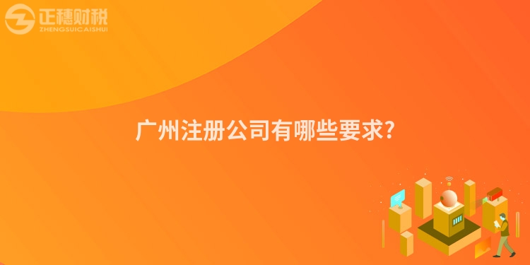 廣州注冊(cè)公司有哪些要求?