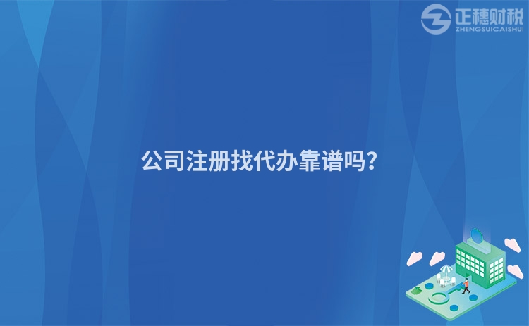 公司注冊找代辦靠譜嗎？