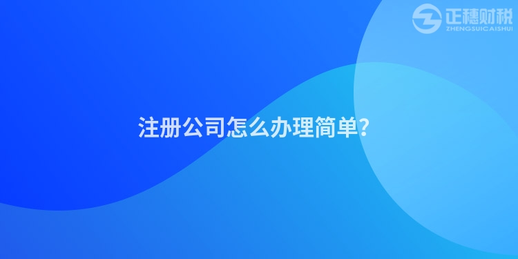 注冊公司怎么辦理簡單？