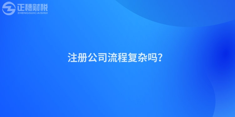 注冊公司流程復雜嗎？