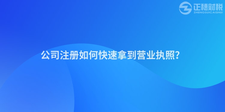 公司注冊如何快速拿到營業(yè)執(zhí)照？
