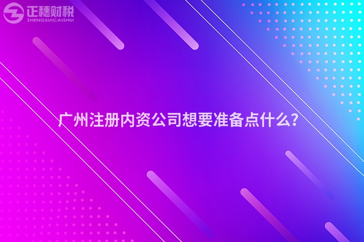 廣州注冊(cè)內(nèi)資公司想要準(zhǔn)備點(diǎn)什么？