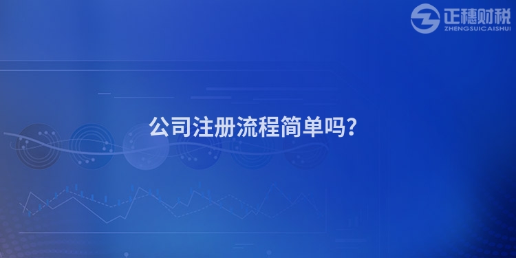 公司注冊(cè)流程簡(jiǎn)單嗎？