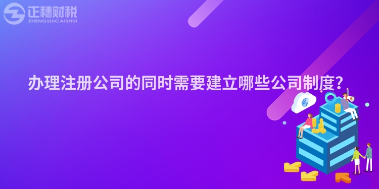 辦理注冊(cè)公司的同時(shí)需要建立哪些公司制度？