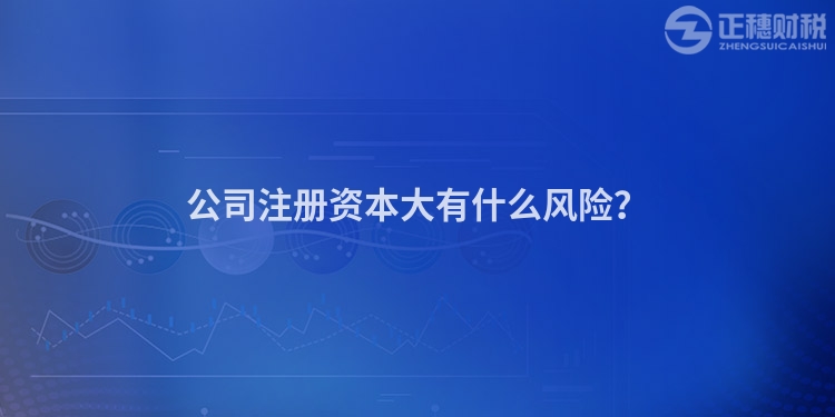 公司注冊資本大有什么風(fēng)險？