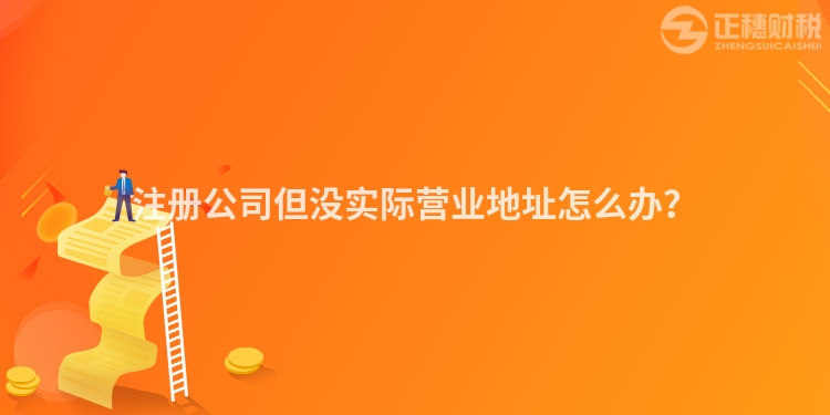 注冊公司但沒實際營業地址怎么辦？
