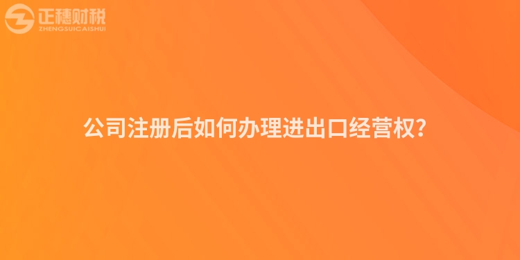 公司注冊后如何辦理進出口經營權？