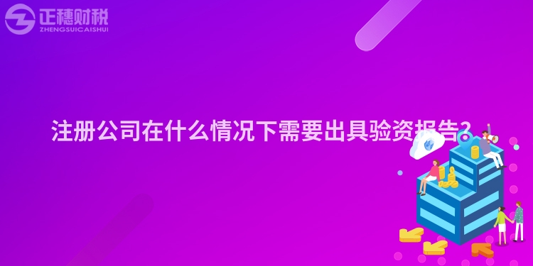 注冊公司在什么情況下需要出具驗資報告？