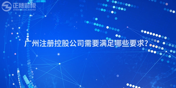 廣州注冊(cè)控股公司需要滿足哪些要求？