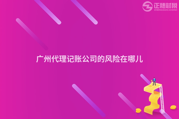 廣州代理記賬公司的風險在哪兒