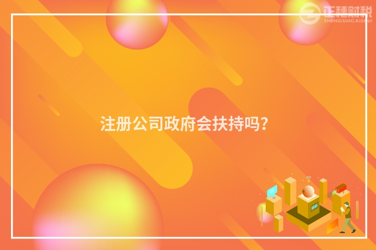 注冊公司政府會扶持嗎？