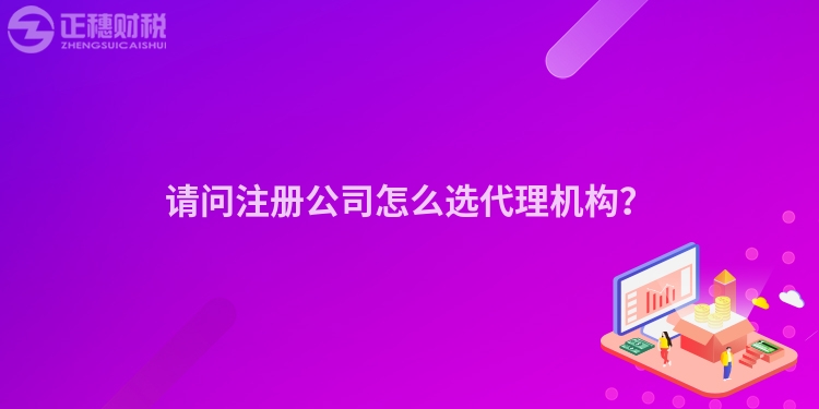 請問注冊公司怎么選代理機(jī)構(gòu)？