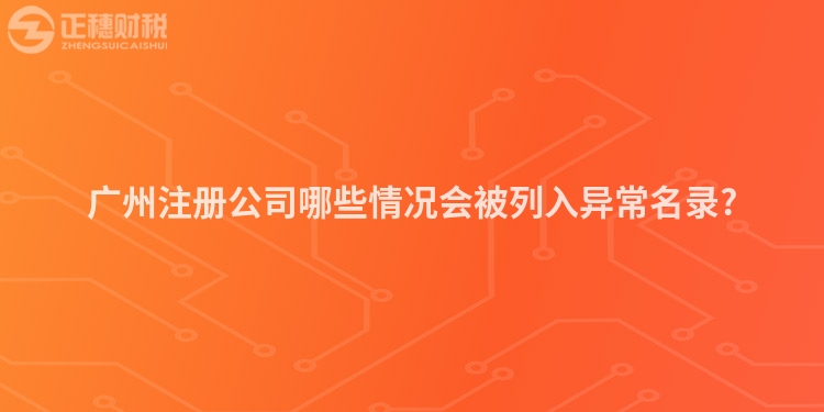 廣州注冊公司哪些情況會(huì)被列入異常名錄?