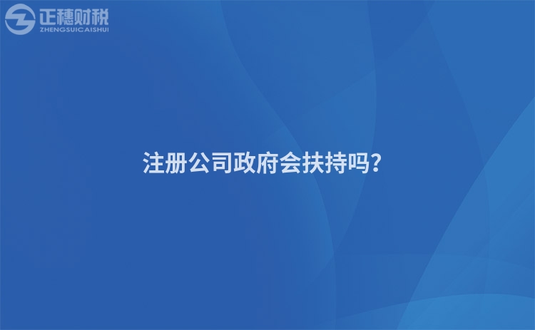 注冊公司政府會(huì)扶持嗎？