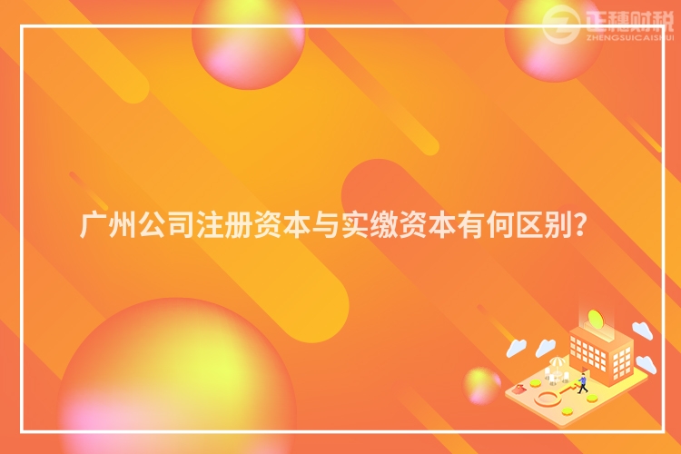 廣州公司注冊資本與實繳資本有何區(qū)別？