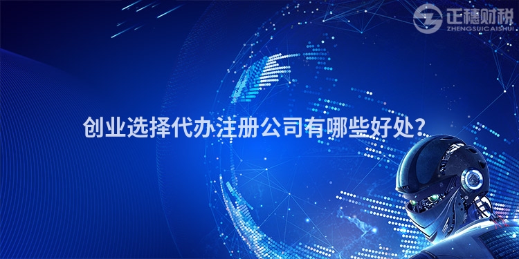創(chuàng)業(yè)選擇代辦注冊(cè)公司有哪些好處？
