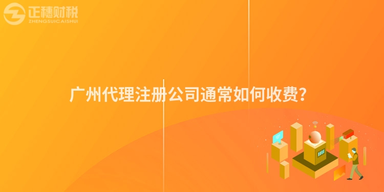 廣州代理注冊公司通常如何收費？