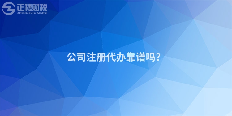 公司注冊(cè)代辦靠譜嗎？