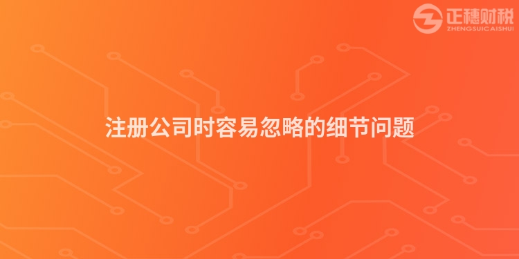 注冊公司時容易忽略的細節問題