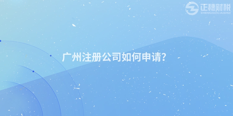廣州注冊(cè)公司如何申請(qǐng)？