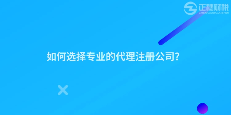 如何選擇專業(yè)的代理注冊(cè)公司？